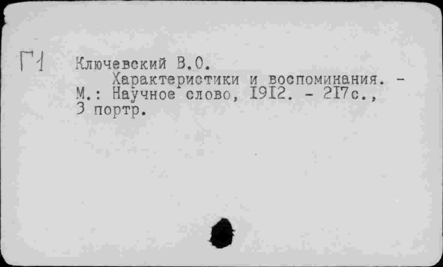 ﻿Ключевский 3.0.
Характеристики и воспоминания. М.: Научное слово, 1912. - 217с., 3 портр.